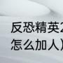 反恐精英2单机版怎么加人（反恐精英怎么加人）