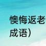 懊悔返老还童的意思（什么返童打一成语）