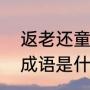 返老还童的意思是什么（“返老还童”成语是什么意思）
