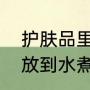 护肤品里有防腐剂好吗（食品防腐剂放到水煮了吃了会怎样）