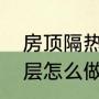 房顶隔热隔雨最好的方法（屋顶隔热层怎么做便宜又实用）
