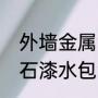 外墙金属漆和真石漆区别（真石漆仿石漆水包漆的区别）
