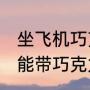 坐飞机巧克力可以随身带吗（飞机上能带巧克力吗，乘飞机能带哪些食品）
