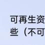 可再生资源和不可再生资源分别有哪些（不可再生四大能源）