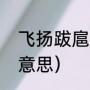 飞扬跋扈是什么意思（飞扬跋扈什么意思）