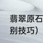 翡翠原石鉴别最好方法（翡翠原石鉴别技巧）