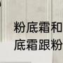 粉底霜和粉底液有什么区别（苏酷粉底霜跟粉底液有什么区别）