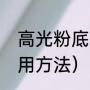 高光粉底膏怎么用（粉底膏具体的使用方法）
