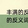丰满的反义词是什么最佳答案（丰满的反义词）