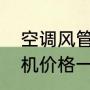 空调风管机什么牌子的效果好（风管机价格一般多少钱一台）