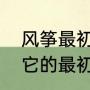 风筝最初用来做什么（风筝的起源和它的最初的用途是什么）