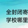 全封闭寄宿学校哪个比较好（全封闭学校哪里好）
