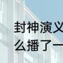 封神演义为什么不播了（封神榜为什么播了一半停了）