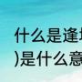 什么是逢场作戏（谁知道(逢场、做戏)是什么意思）
