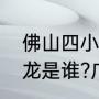 佛山四小龙是哪四位（请问佛山四小龙是谁?广东十虎是哪十个人）