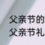 父亲节的礼物是什么（为爸爸准备的父亲节礼物）