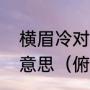 横眉冷对千夫指，俯首甘为孺子牛的意思（俯首甘为孺子牛的典故）