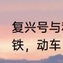 复兴号与和谐号的区别是怎样的（高铁，动车，和谐号，到底有什么区别）