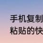 手机复制粘贴的快捷键是什么（复制粘贴的快捷键是什么）