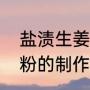 盐渍生姜的制作方法是什么（生姜淀粉的制作方法）