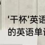 ‘干杯’英语怎么说（包括音标）（干杯的英语单词）