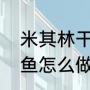 米其林干煎带鱼做法（新荣记干煎带鱼怎么做法）