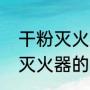 干粉灭火器的适用范围是什么（干粉灭火器的适用范围）