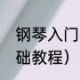 钢琴入门教学（钢琴初学者入门零基础教程）