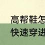 高帮鞋怎么快速穿进去（高帮鞋怎么快速穿进去）