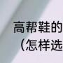 高帮鞋的搭配秘诀，怎么穿才显腿长（怎样选择高帮鞋，如何搭配）