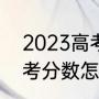 2023高考每科满分是多少（2023高考分数怎么算）