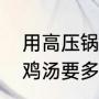 用高压锅怎么炖鸡最好吃（高压锅炖鸡汤要多少时间）