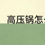 高压锅怎么使用（高压锅怎么使用）