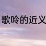 歌呤的近义词（歌吟的近义词三年级）