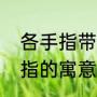 各手指带戒指的意义（每根手指戴戒指的寓意）