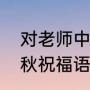 对老师中秋节祝福语（给老师发的中秋祝福语）