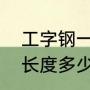 工字钢一般多少米一根（常用工字钢长度多少）