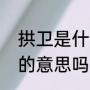 拱卫是什么意思（天津卫是拱卫京师的意思吗）