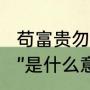 苟富贵勿相忘意思（“苟富贵，勿相忘”是什么意思）