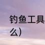 钓鱼工具全套多少钱（选鱼工具是什么）