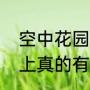 空中花园真的是悬在空中的吗（世界上真的有空中花园吗）