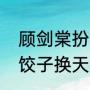 顾剑棠扮演者（为什么说徐凤年一碗饺子换天下）