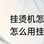 挂烫机怎么用挂烫机怎么用（挂烫机怎么用挂烫机怎么用）