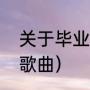 关于毕业的歌曲有哪些（关于毕业的歌曲）