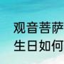 观音菩萨的生日是多少号（观音菩萨生日如何拜）