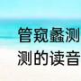 管窥蠡测是什么意思具体点（管窥蠡测的读音）