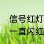 信号红灯一闪一闪怎么回事（光信号一直闪红灯是什么意思）