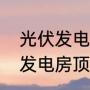 光伏发电安装对屋顶有要求吗（光伏发电房顶的高度）
