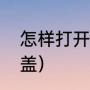 怎样打开罐子的盖子（怎么开罐子瓶盖）