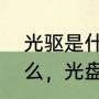 光驱是什么（光盘是什么，光驱是什么，光盘和光驱的区别是什么）